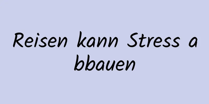 Reisen kann Stress abbauen