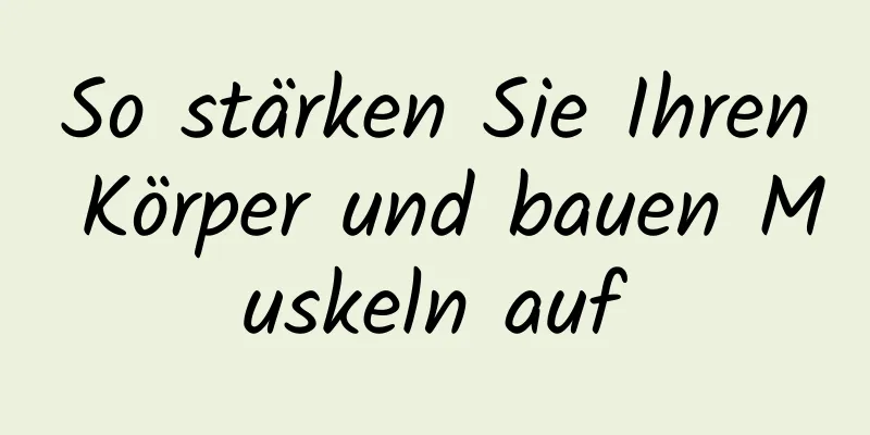 So stärken Sie Ihren Körper und bauen Muskeln auf