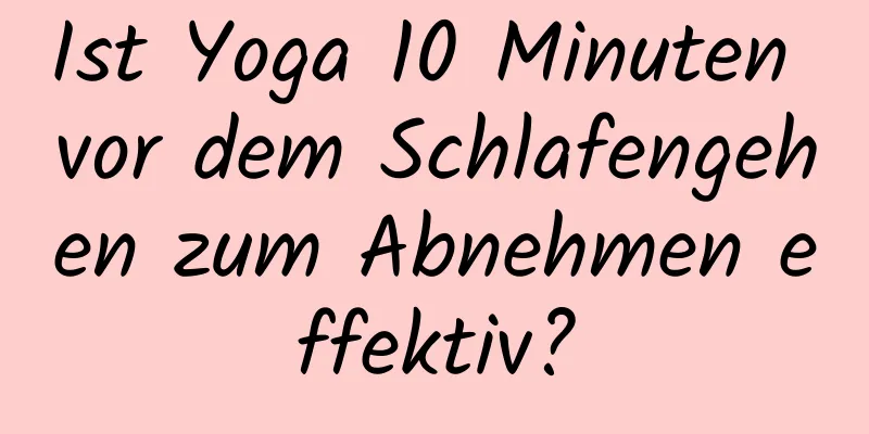 Ist Yoga 10 Minuten vor dem Schlafengehen zum Abnehmen effektiv?