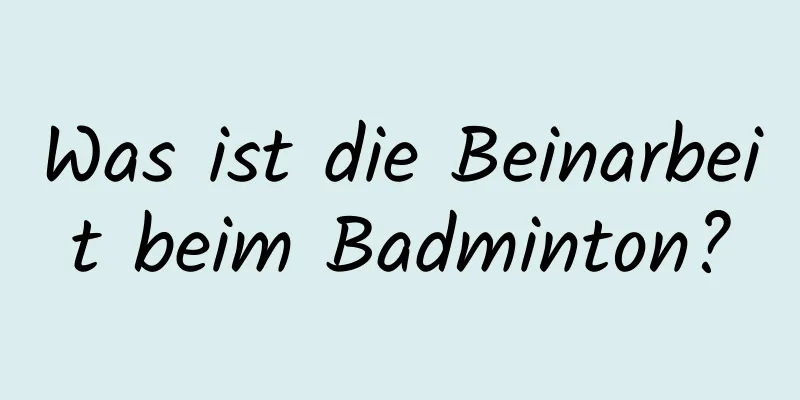 Was ist die Beinarbeit beim Badminton?