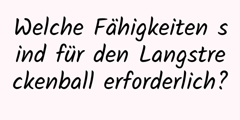 Welche Fähigkeiten sind für den Langstreckenball erforderlich?