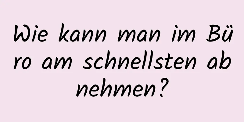 Wie kann man im Büro am schnellsten abnehmen?