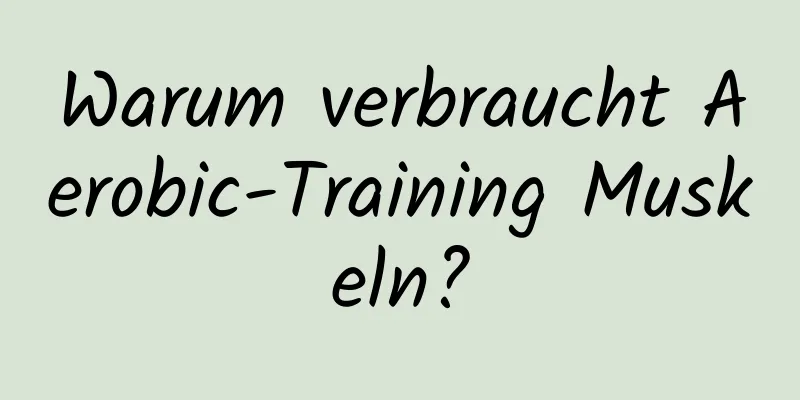 Warum verbraucht Aerobic-Training Muskeln?