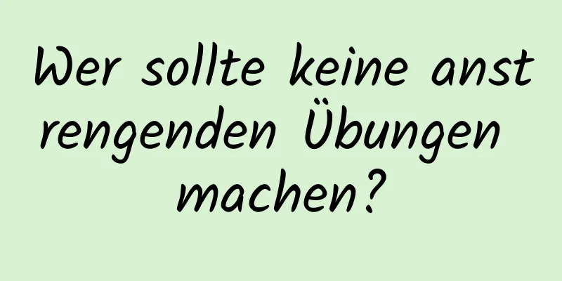 Wer sollte keine anstrengenden Übungen machen?