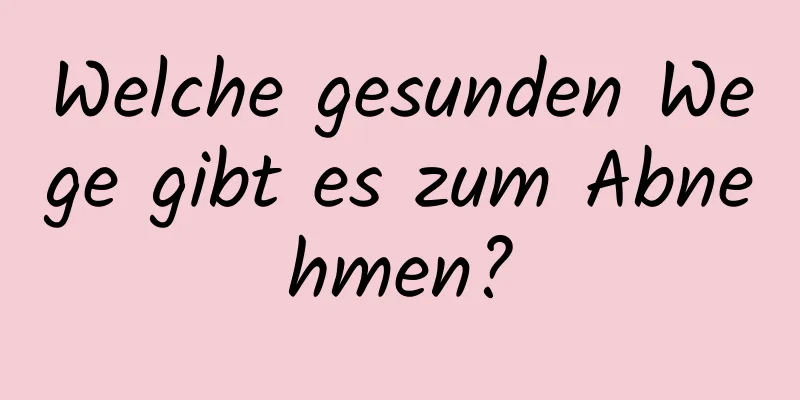 Welche gesunden Wege gibt es zum Abnehmen?