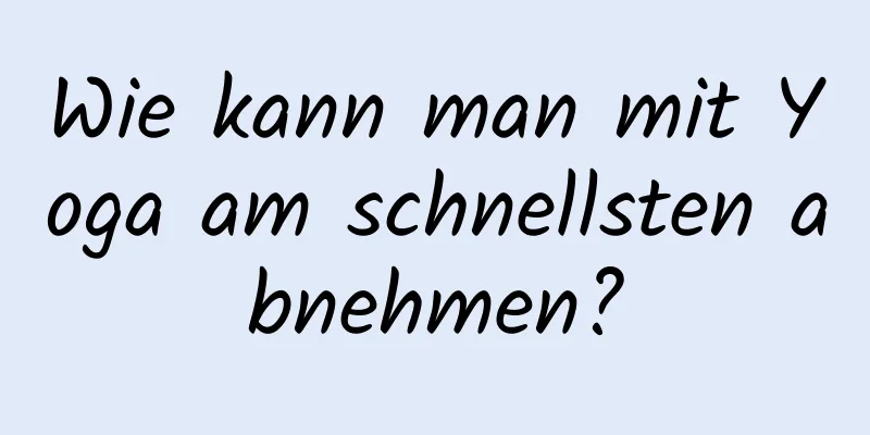 Wie kann man mit Yoga am schnellsten abnehmen?