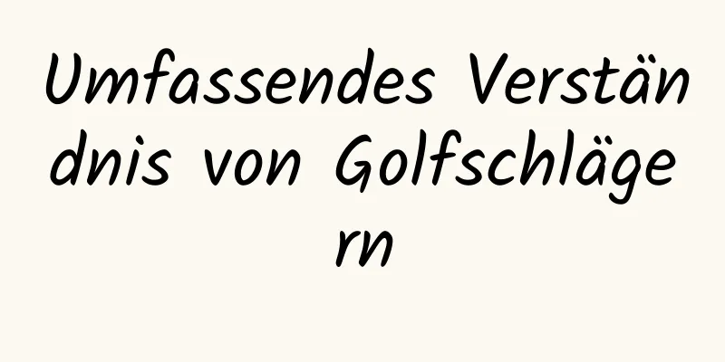 Umfassendes Verständnis von Golfschlägern