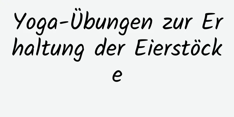 Yoga-Übungen zur Erhaltung der Eierstöcke