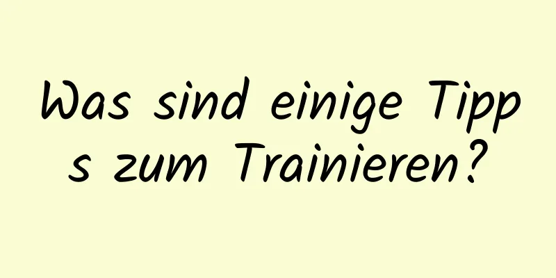 Was sind einige Tipps zum Trainieren?