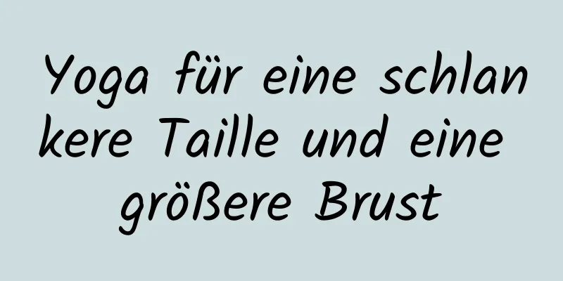 Yoga für eine schlankere Taille und eine größere Brust