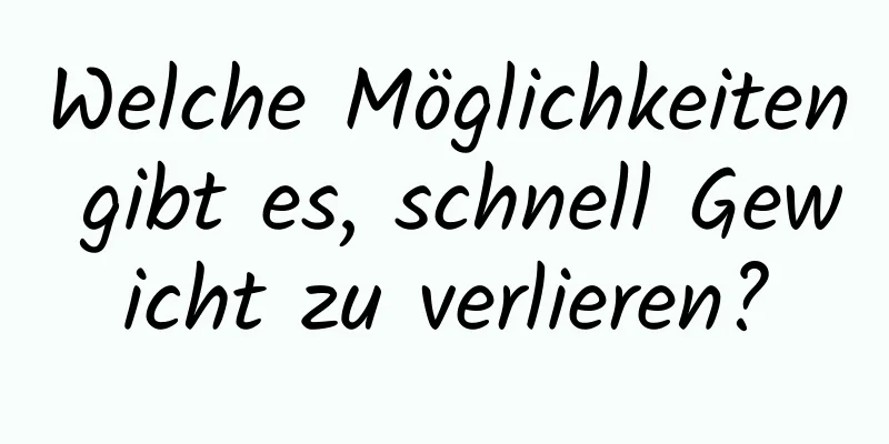 Welche Möglichkeiten gibt es, schnell Gewicht zu verlieren?