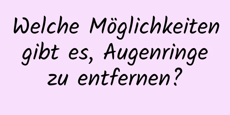 Welche Möglichkeiten gibt es, Augenringe zu entfernen?