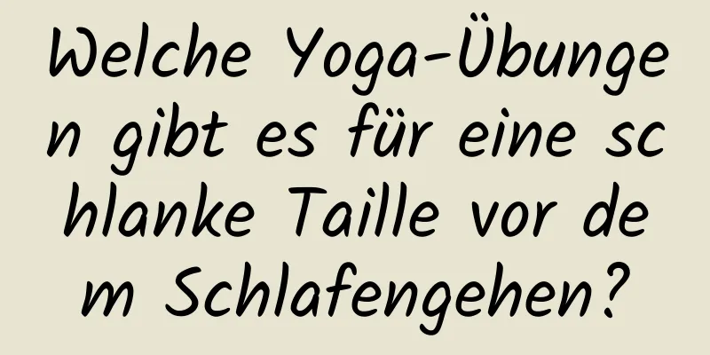 Welche Yoga-Übungen gibt es für eine schlanke Taille vor dem Schlafengehen?