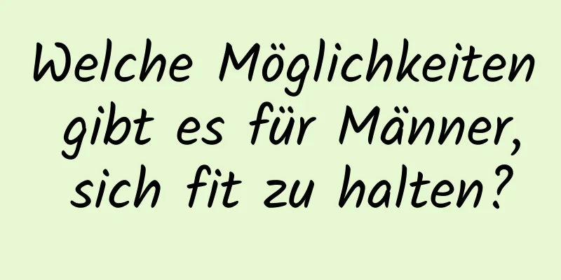 Welche Möglichkeiten gibt es für Männer, sich fit zu halten?