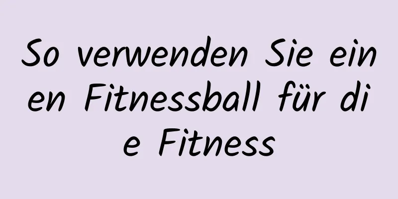 So verwenden Sie einen Fitnessball für die Fitness