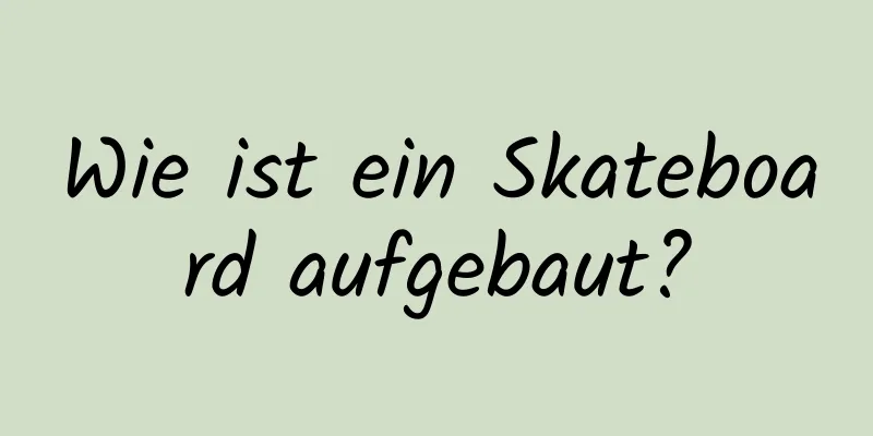 Wie ist ein Skateboard aufgebaut?