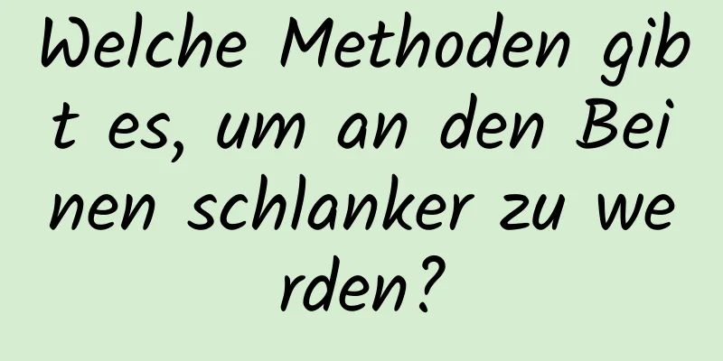 Welche Methoden gibt es, um an den Beinen schlanker zu werden?