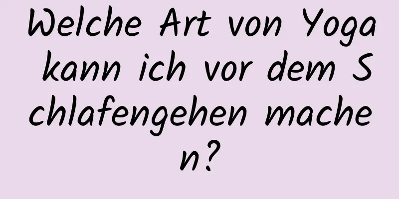 Welche Art von Yoga kann ich vor dem Schlafengehen machen?