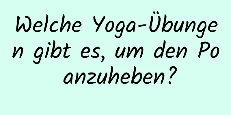 Welche Yoga-Übungen gibt es, um den Po anzuheben?