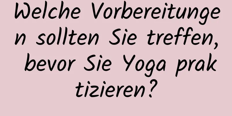 Welche Vorbereitungen sollten Sie treffen, bevor Sie Yoga praktizieren?