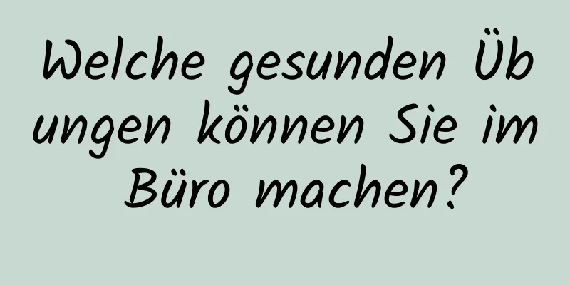 Welche gesunden Übungen können Sie im Büro machen?