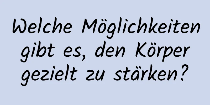 Welche Möglichkeiten gibt es, den Körper gezielt zu stärken?