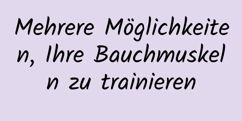 Mehrere Möglichkeiten, Ihre Bauchmuskeln zu trainieren