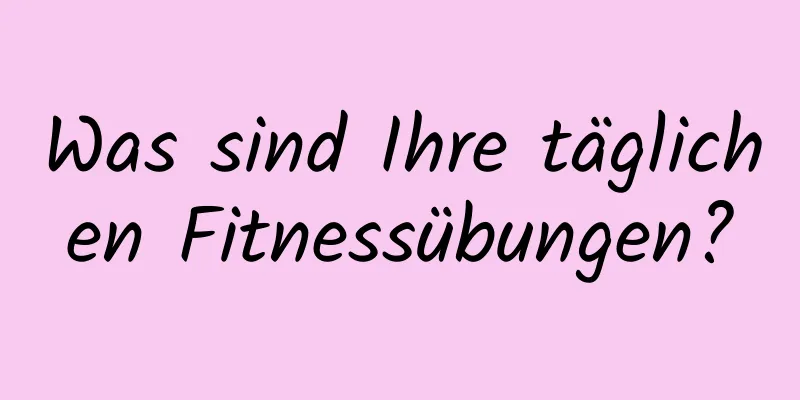 Was sind Ihre täglichen Fitnessübungen?