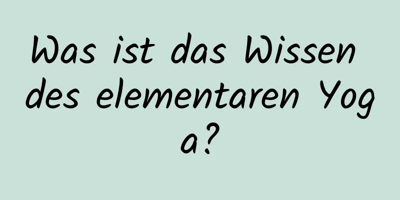 Was ist das Wissen des elementaren Yoga?