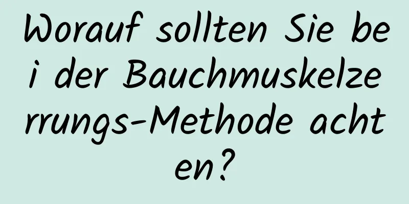 Worauf sollten Sie bei der Bauchmuskelzerrungs-Methode achten?