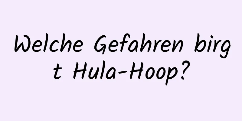 Welche Gefahren birgt Hula-Hoop?