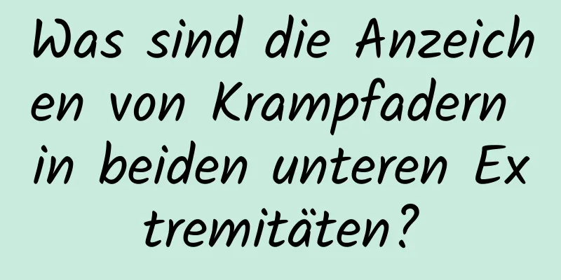 Was sind die Anzeichen von Krampfadern in beiden unteren Extremitäten?