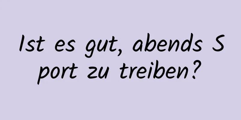 Ist es gut, abends Sport zu treiben?