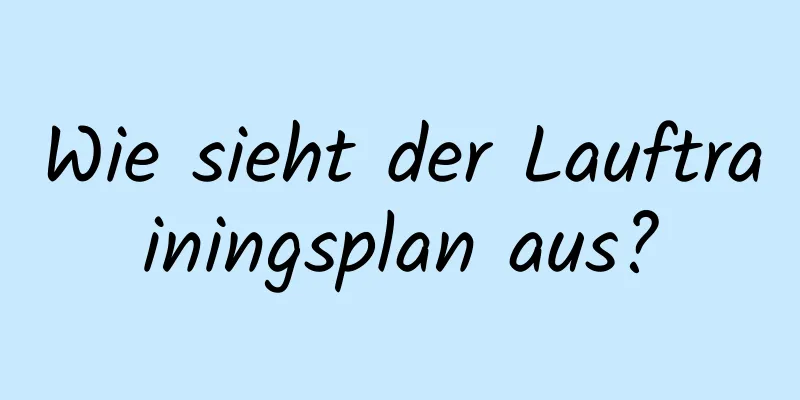 Wie sieht der Lauftrainingsplan aus?