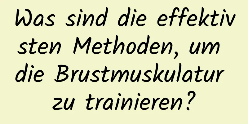 Was sind die effektivsten Methoden, um die Brustmuskulatur zu trainieren?