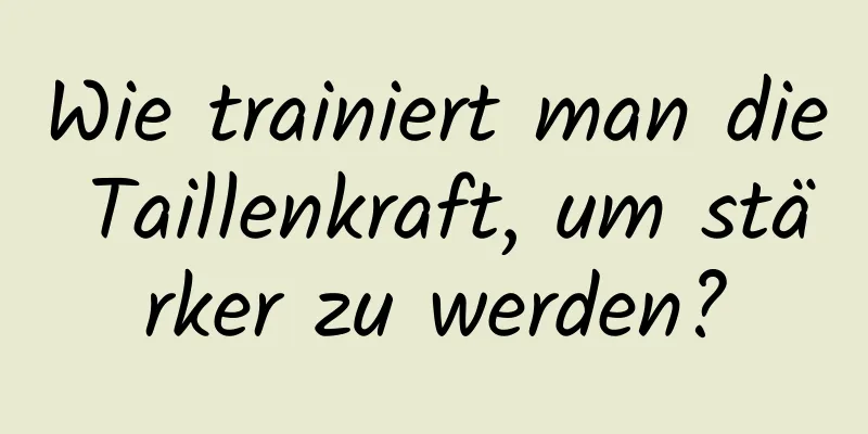 Wie trainiert man die Taillenkraft, um stärker zu werden?