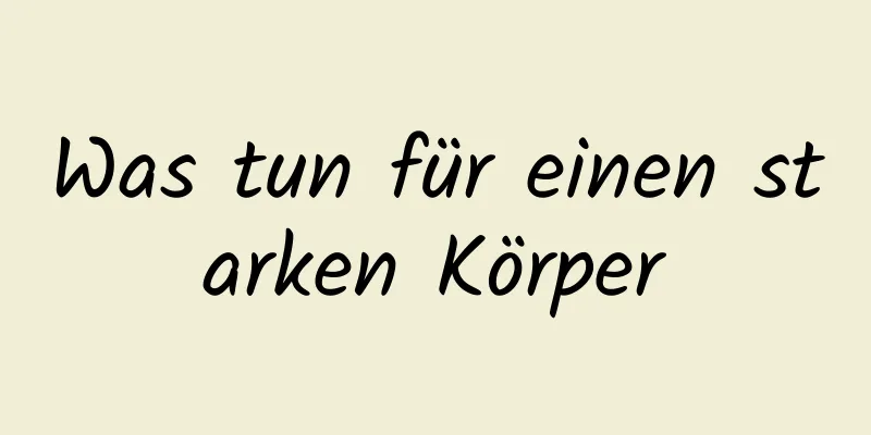 Was tun für einen starken Körper