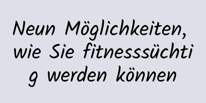 Neun Möglichkeiten, wie Sie fitnesssüchtig werden können