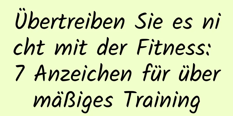 Übertreiben Sie es nicht mit der Fitness: 7 Anzeichen für übermäßiges Training