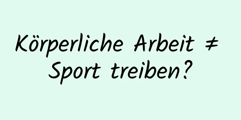 Körperliche Arbeit ≠ Sport treiben?