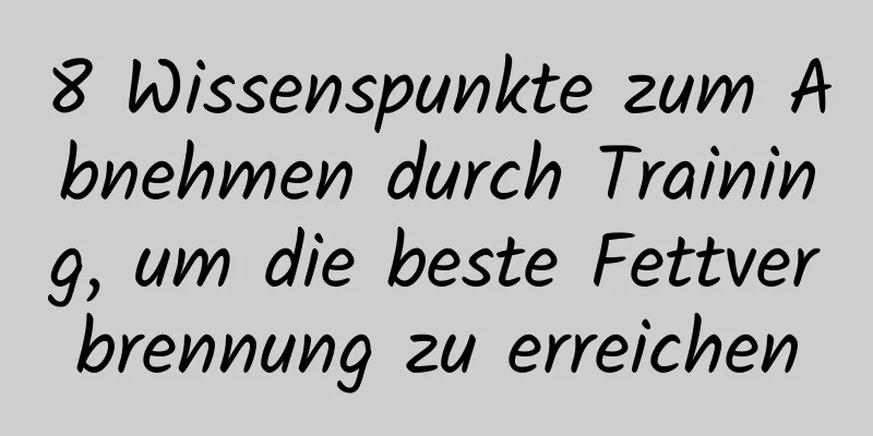 8 Wissenspunkte zum Abnehmen durch Training, um die beste Fettverbrennung zu erreichen