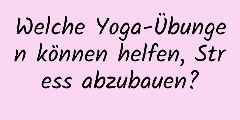 Welche Yoga-Übungen können helfen, Stress abzubauen?