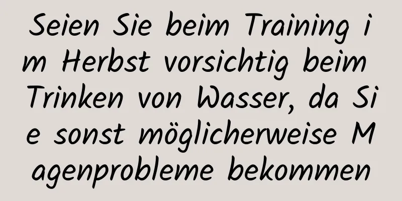 Seien Sie beim Training im Herbst vorsichtig beim Trinken von Wasser, da Sie sonst möglicherweise Magenprobleme bekommen