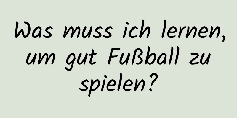 Was muss ich lernen, um gut Fußball zu spielen?