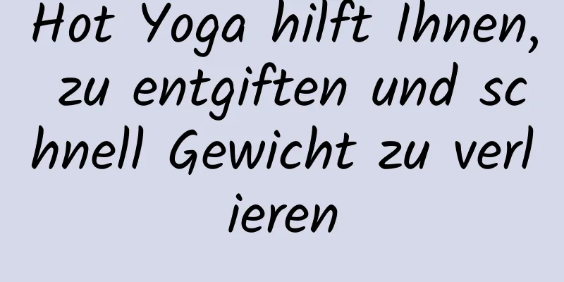 Hot Yoga hilft Ihnen, zu entgiften und schnell Gewicht zu verlieren