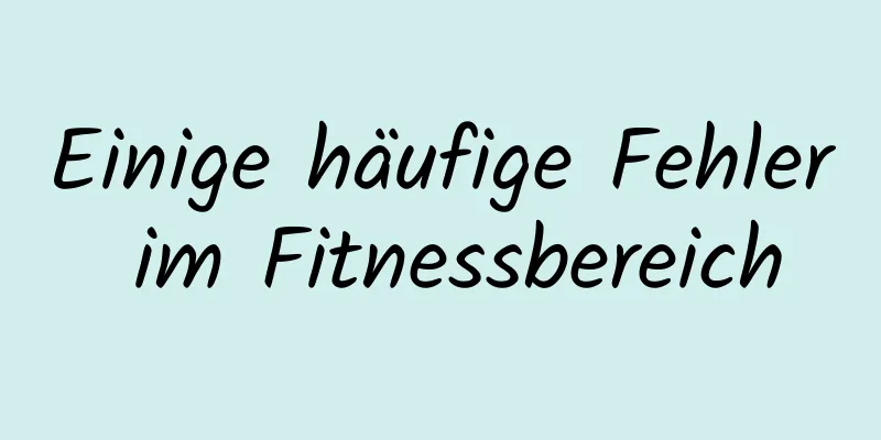 Einige häufige Fehler im Fitnessbereich