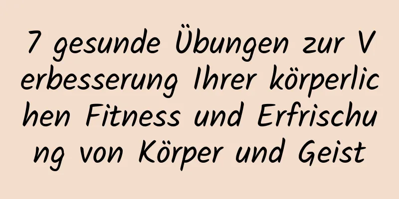 7 gesunde Übungen zur Verbesserung Ihrer körperlichen Fitness und Erfrischung von Körper und Geist