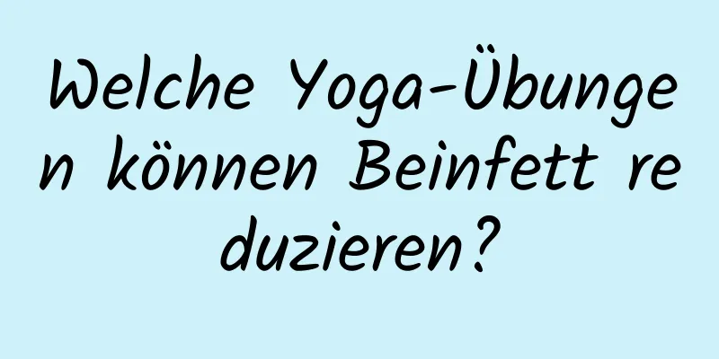 Welche Yoga-Übungen können Beinfett reduzieren?