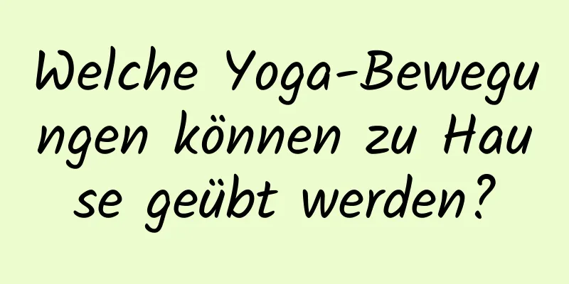 Welche Yoga-Bewegungen können zu Hause geübt werden?