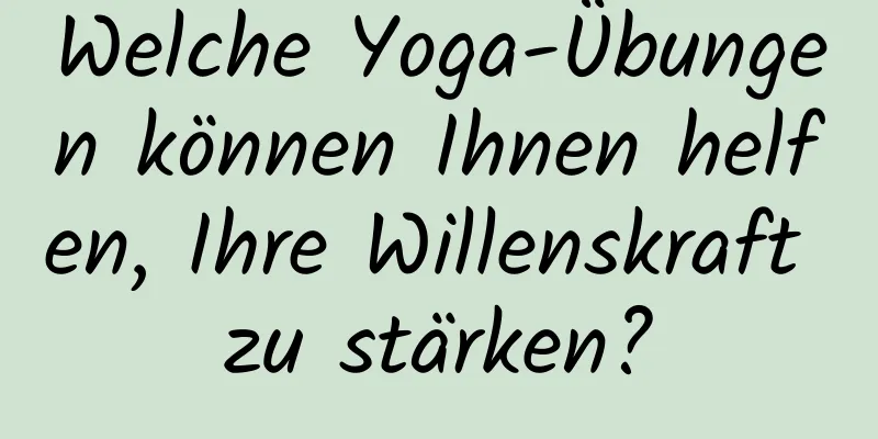 Welche Yoga-Übungen können Ihnen helfen, Ihre Willenskraft zu stärken?